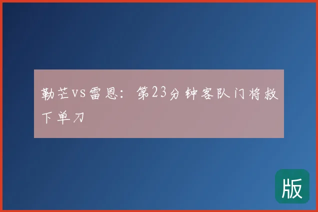 勒芒vs雷恩:第23分钟客队门将救下单刀