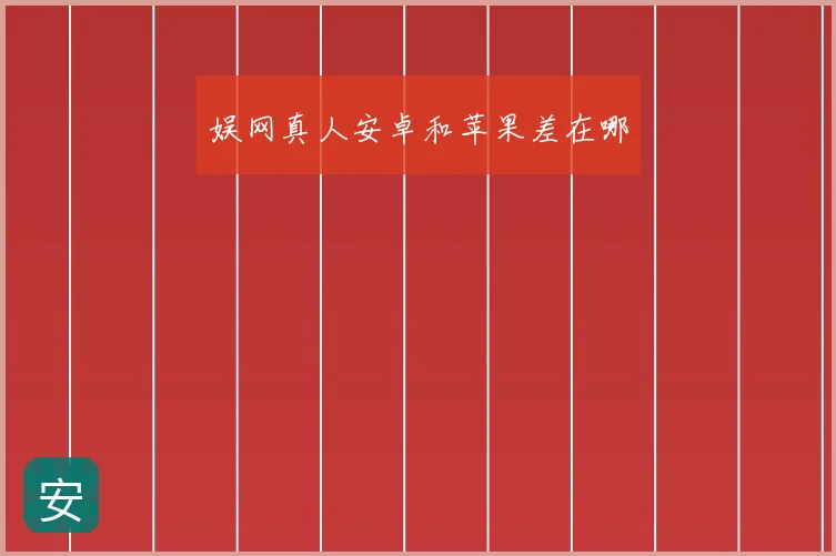 娱网真人安卓和苹果差在哪