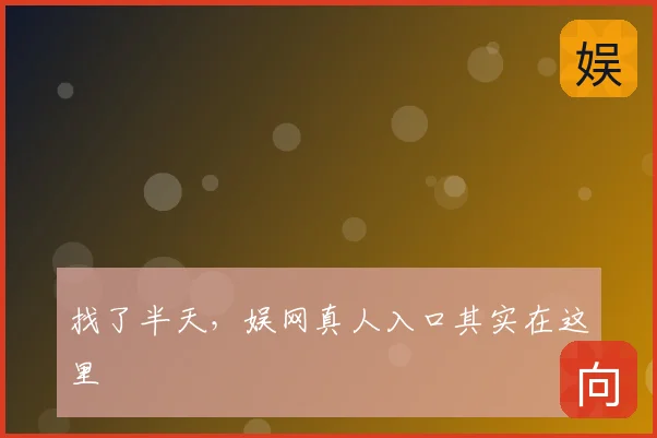 找了半天，娱网真人入口其实在这里