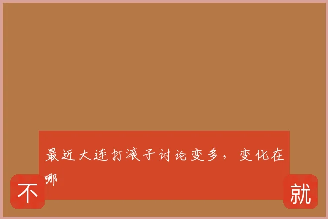 最近大连打滚子讨论变多,变化在哪