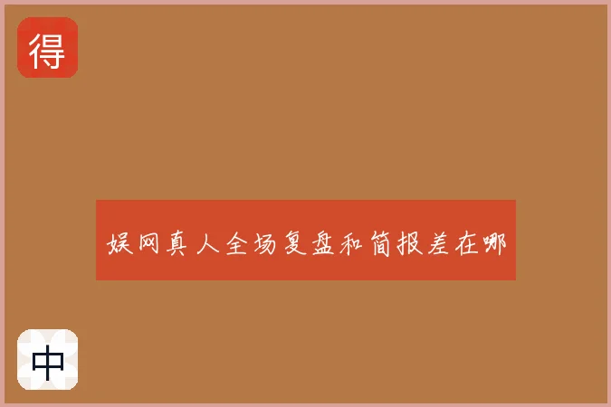 娱网真人全场复盘和简报差在哪