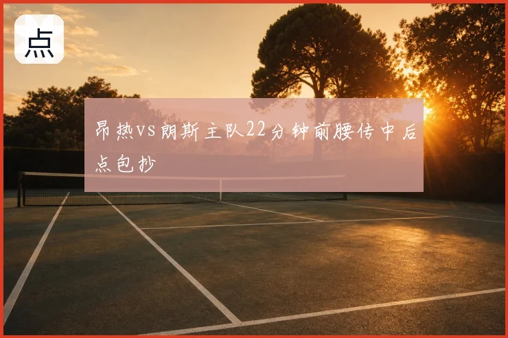 昂热vs朗斯主队22分钟前腰传中后点包抄